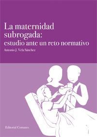 LA MATERNIDAD SUBROGADA: ESTUDIO ANTE UN RETO NORMATIVO LA MATERNIDAD SUBROGADA: ESTUDIO ANTE UN RETO NORMATIVO