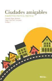 CIUDADES AMIGABLES. PERSPECTIVAS POLITICAS, PRACTICAS CIUDADES AMIGABLES. PERSPECTIVAS POLITICAS, PRACTICAS